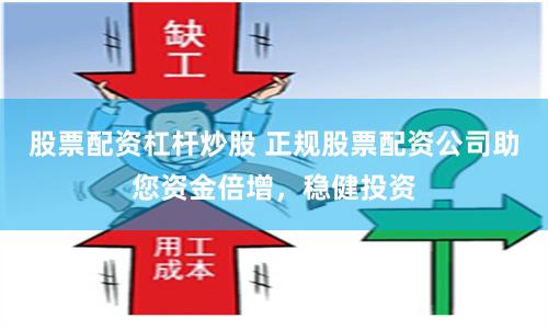 股票配资杠杆炒股 正规股票配资公司助您资金倍增，稳健投资