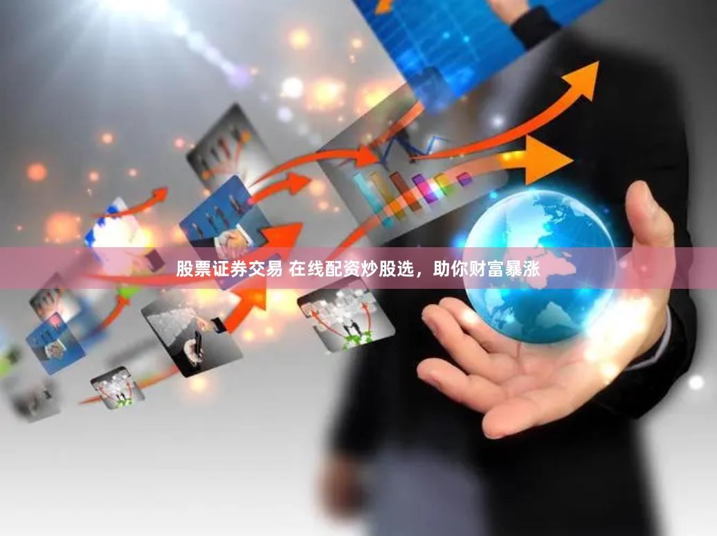 股票证券交易 在线配资炒股选，助你财富暴涨