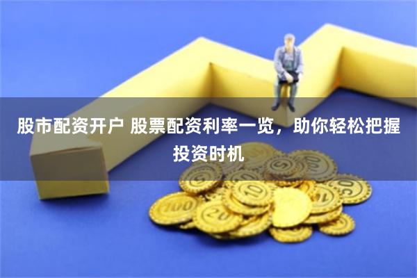 股市配资开户 股票配资利率一览，助你轻松把握投资时机